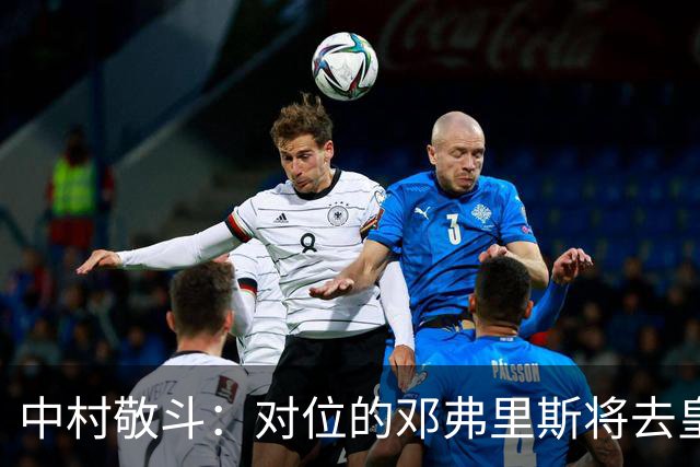 中村敬斗：对位的邓弗里斯将去皇马而自己在法乙，能够进球太棒了
