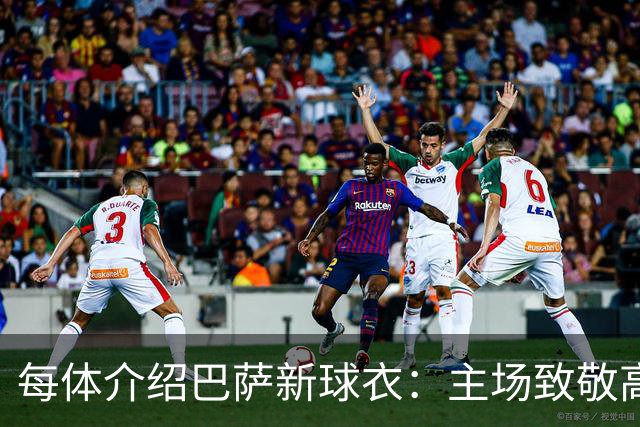 每体介绍巴萨新球衣：主场致敬高迪 客场致敬科比 二客复古薄荷绿
