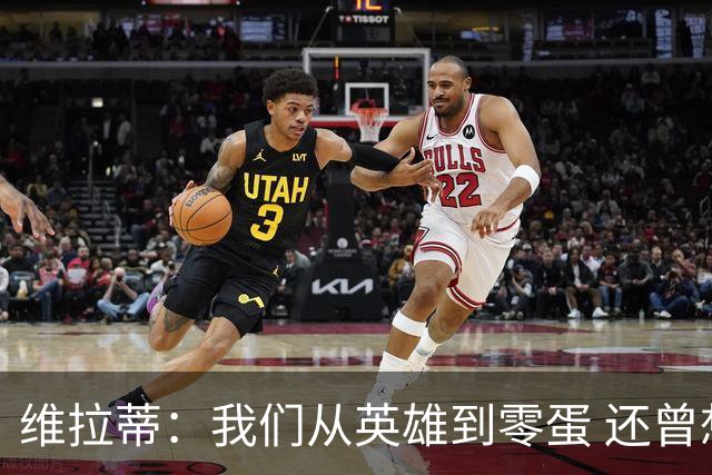 维拉蒂：我们从英雄到零蛋 还曾想到世界杯拿成绩