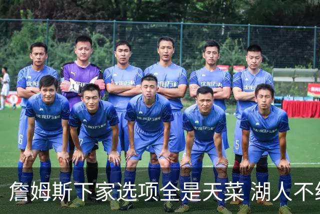詹姆斯下家选项全是天菜 湖人不给的体面这些队能给