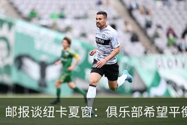 邮报谈纽卡夏窗：俱乐部希望平衡引援与财务，主动掌控转会节奏